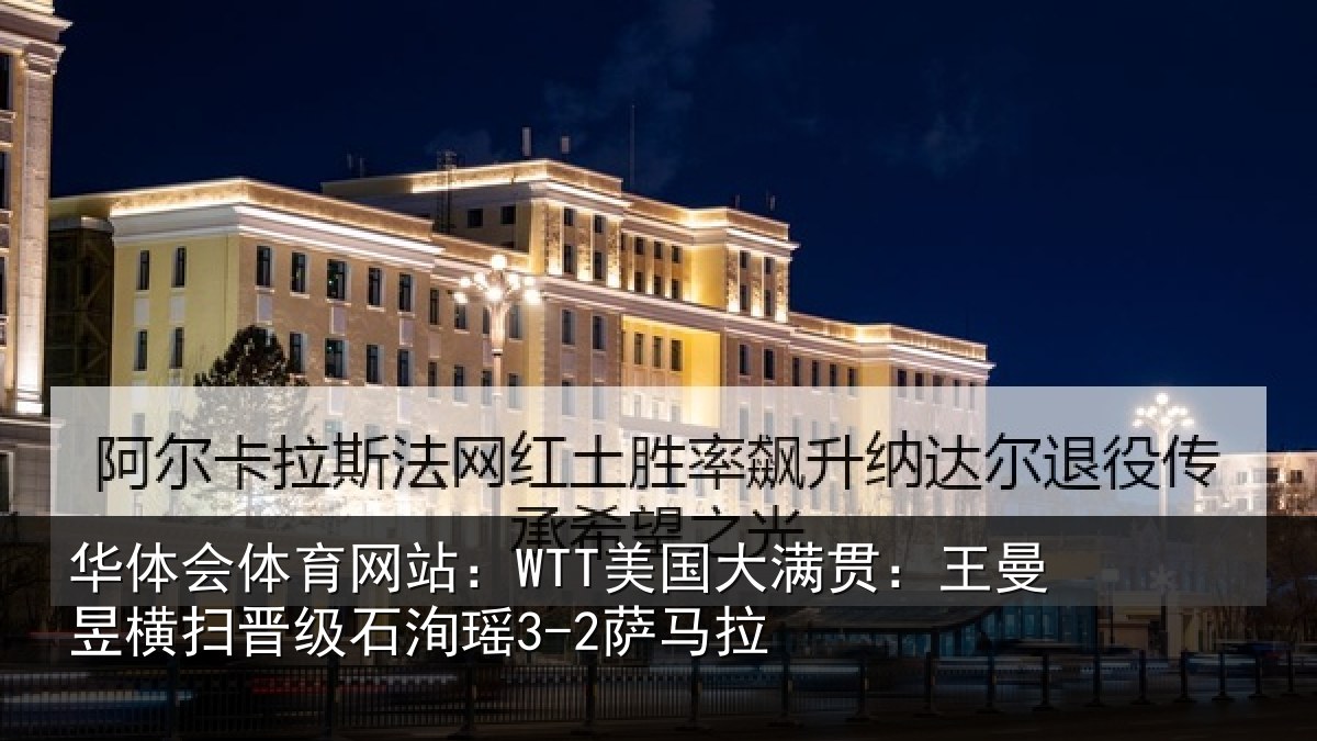 华体会体育网站:WTT美国相关情况晋级石洵瑶3-2萨马拉