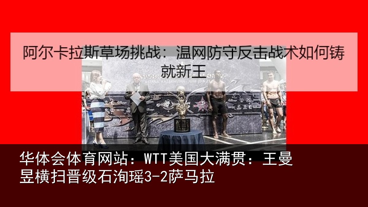 华体会体育网站：WTT美国大满贯：王曼昱横扫晋级石洵瑶3-2萨马拉