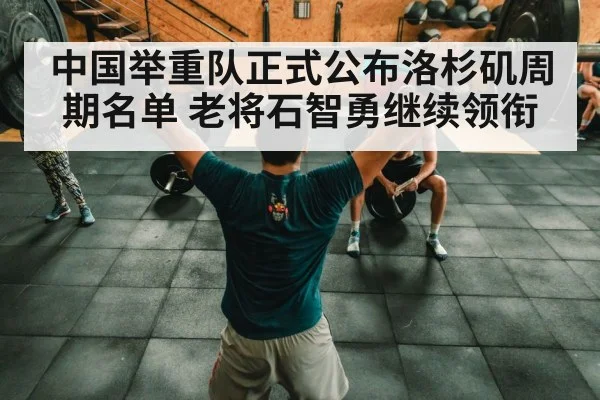 中国举重队正式公布洛杉矶周期名单 老将石智勇继续领衔