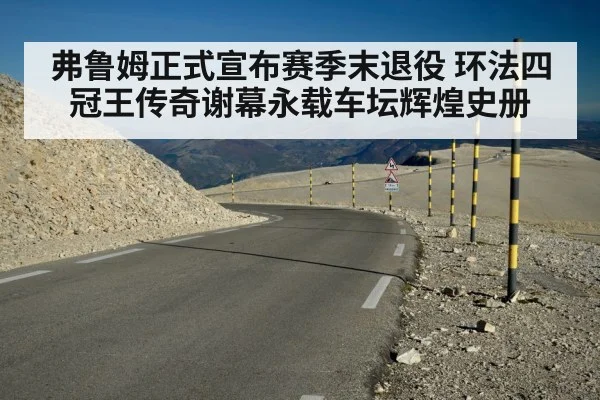 弗鲁姆正式宣布赛季末退役 环法四冠王传奇谢幕永载车坛辉煌史册