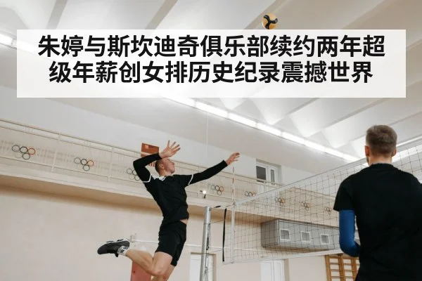 朱婷与斯坎迪奇俱乐部续约两年超级年薪创女排历史纪录震撼世界