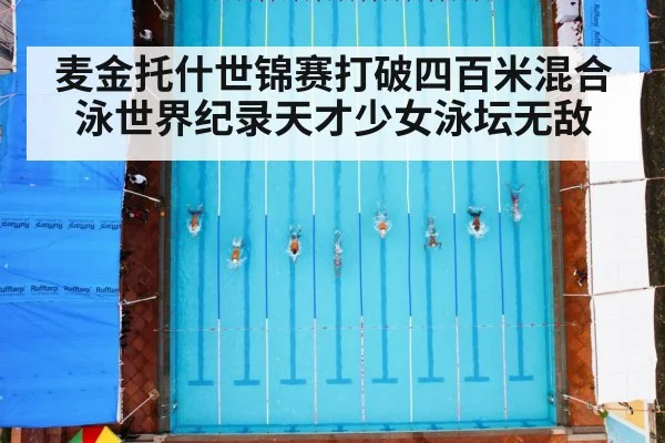 麦金托什世锦赛打破四百米混合泳世界纪录天才少女泳坛无敌